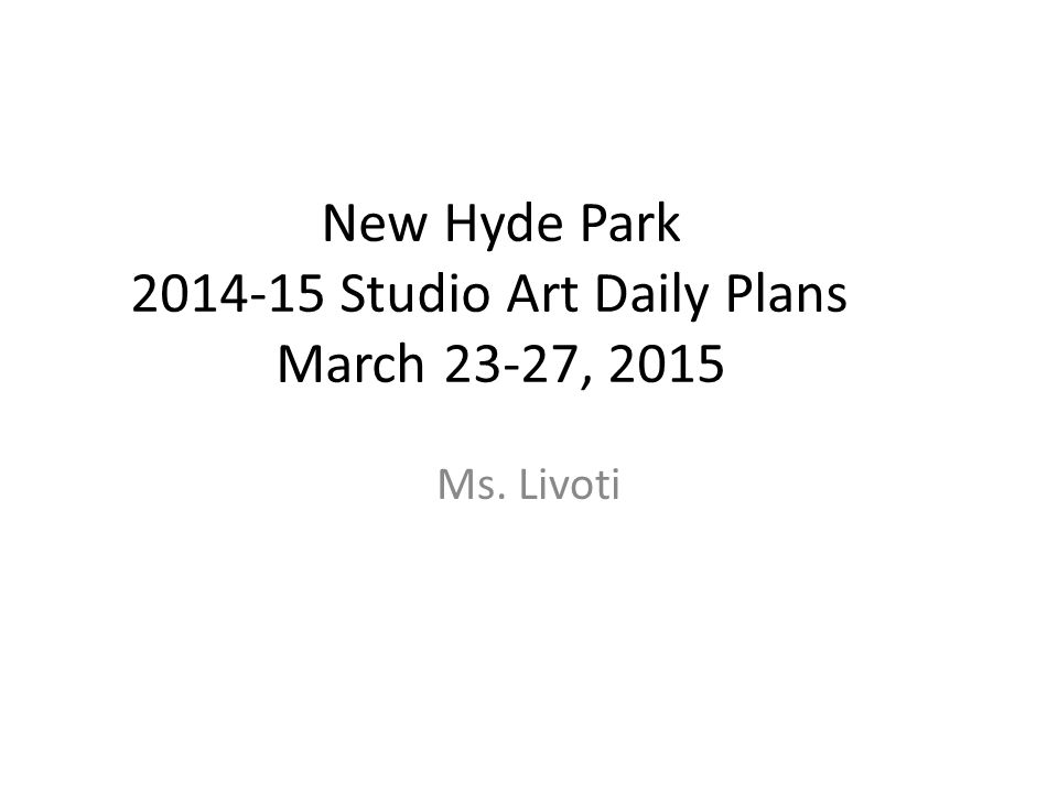 New Hyde Park Studio Art Daily Plans March 23-27, 2015 Ms. Livoti