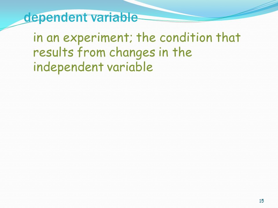 15 in an experiment; the condition that results from changes in the independent variable dependent variable