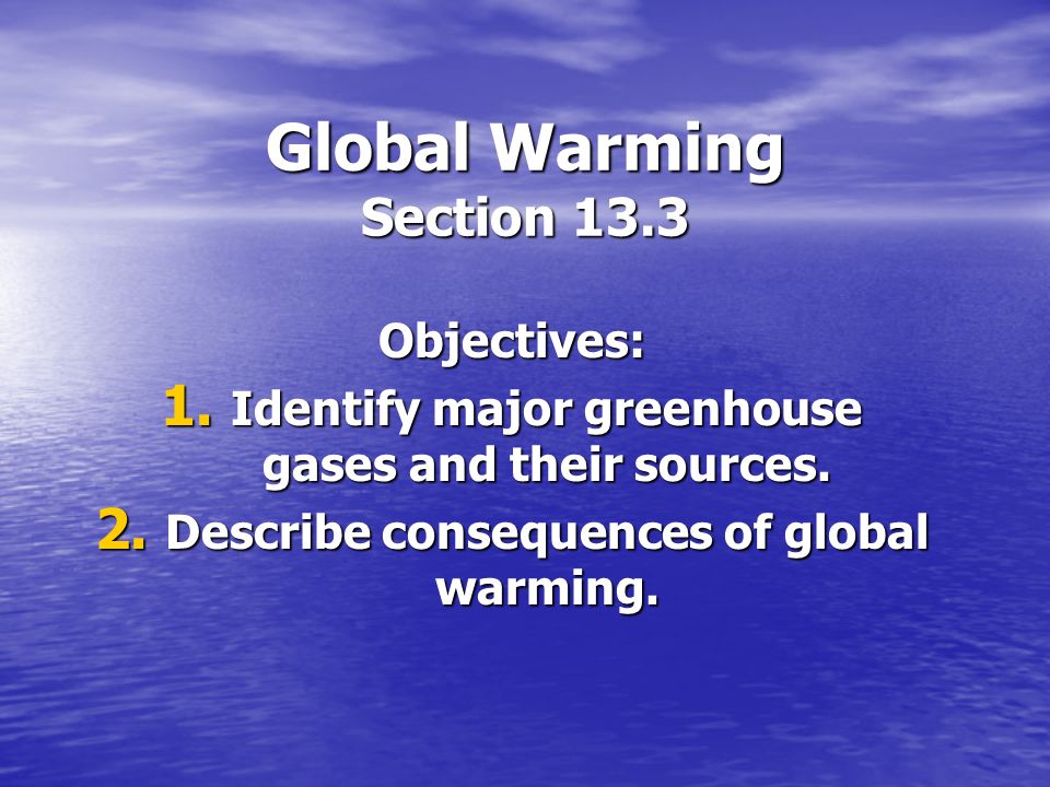 Global Warming Section 13.3 Objectives: 1. Identify major greenhouse gases and their sources.