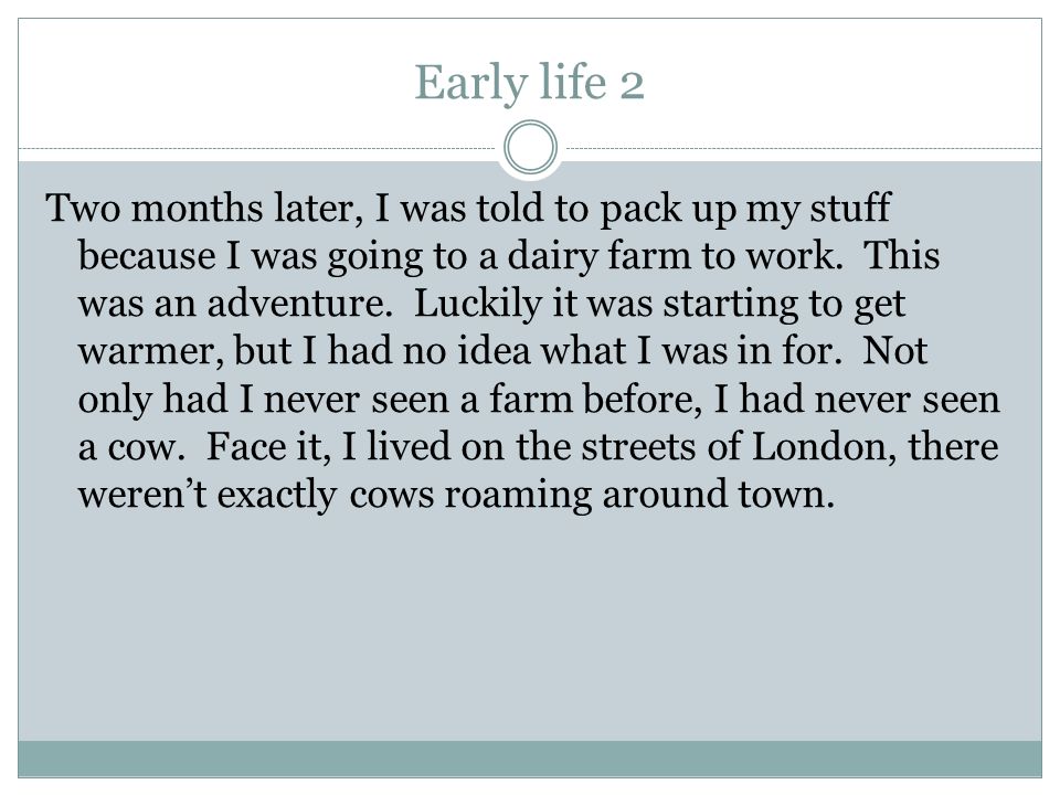 Early life 2 Two months later, I was told to pack up my stuff because I was going to a dairy farm to work.