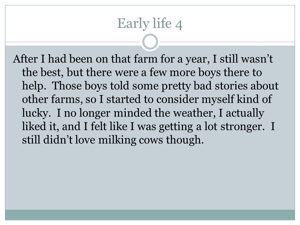 Early life 4 After I had been on that farm for a year, I still wasn’t the best, but there were a few more boys there to help.
