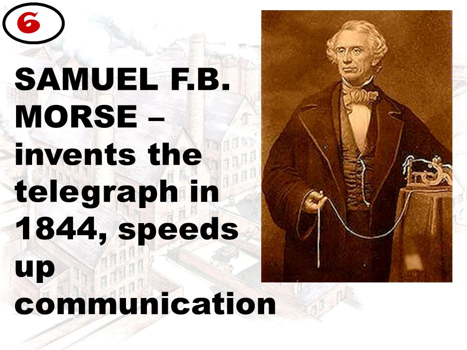 SAMUEL F.B. MORSE – invents the telegraph in 1844, speeds up communication 6