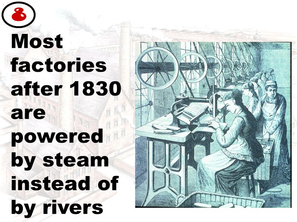 Most factories after 1830 are powered by steam instead of by rivers 8