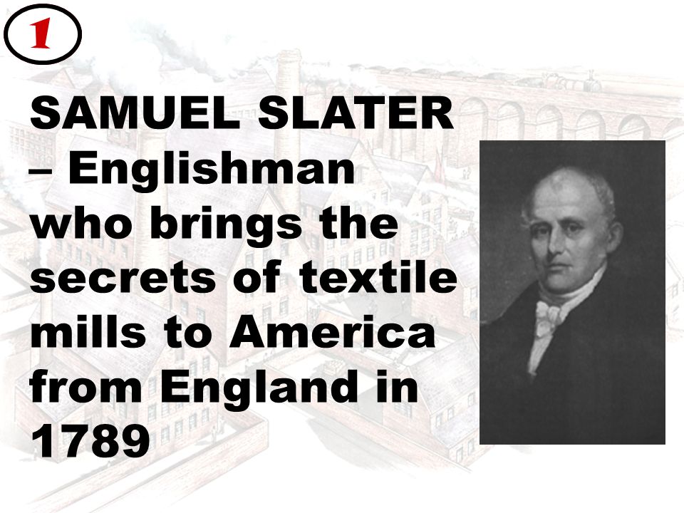 SAMUEL SLATER – Englishman who brings the secrets of textile mills to America from England in