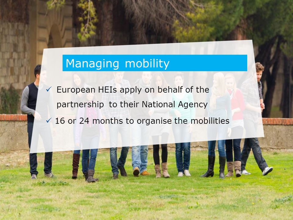 European HEIs apply on behalf of the partnership to their National Agency 16 or 24 months to organise the mobilities Managing mobility