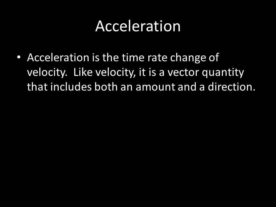 Acceleration Acceleration is the time rate change of velocity.