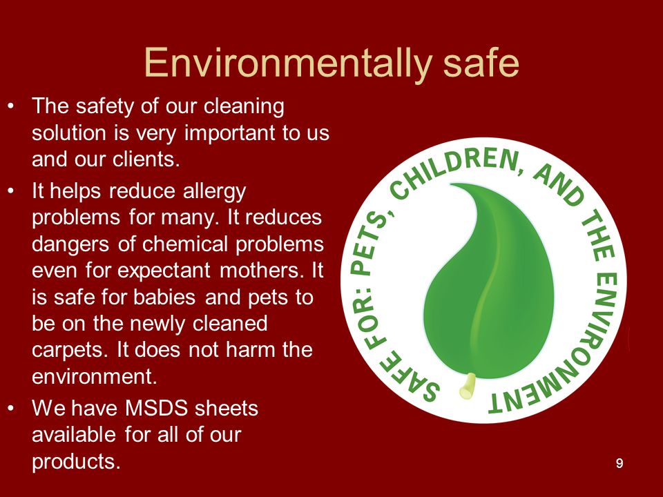 Environmentally safe The safety of our cleaning solution is very important to us and our clients.