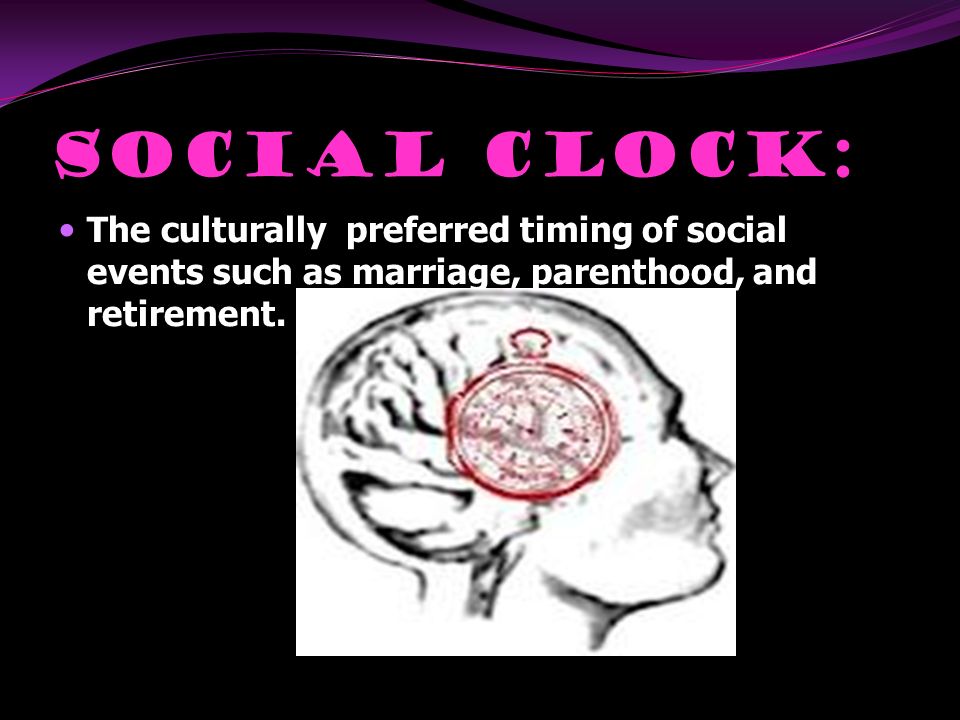 Social Clock: The culturally preferred timing of social events such as marriage, parenthood, and retirement.