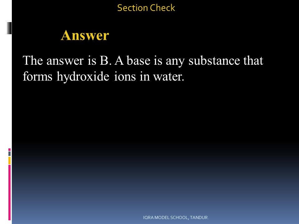 Section Check Answer The answer is B. A base is any substance that forms hydroxide ions in water.