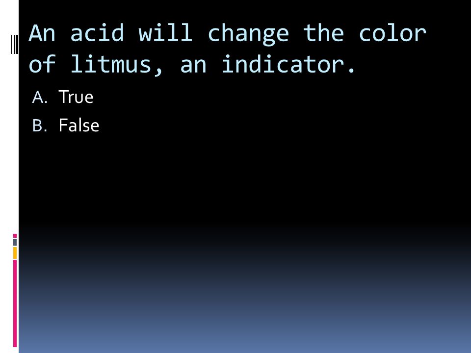 An acid will change the color of litmus, an indicator. A. True B. False