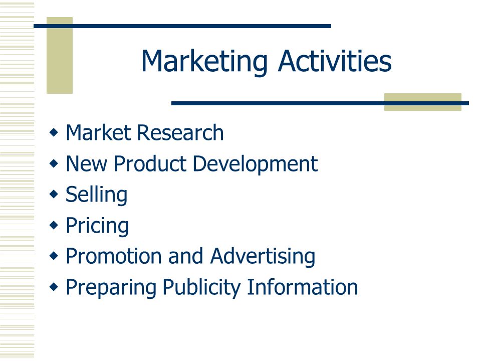 Marketing Activities  Market Research  New Product Development  Selling  Pricing  Promotion and Advertising  Preparing Publicity Information