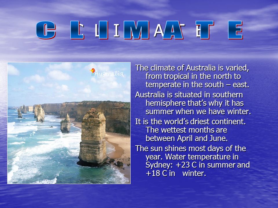 C L I M A T E The climate of Australia is varied, from tropical in the north to temperate in the south – east.