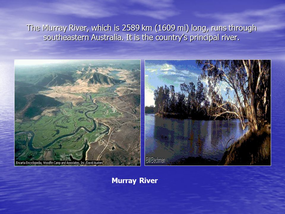 The Murray River, which is 2589 km (1609 mi) long, runs through southeastern Australia.