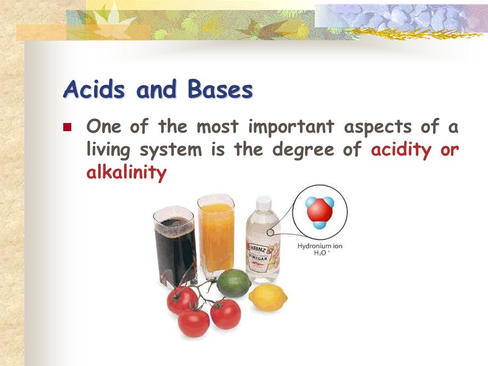 Acids and Bases One of the most important aspects of a living system is the degree of acidity or alkalinity