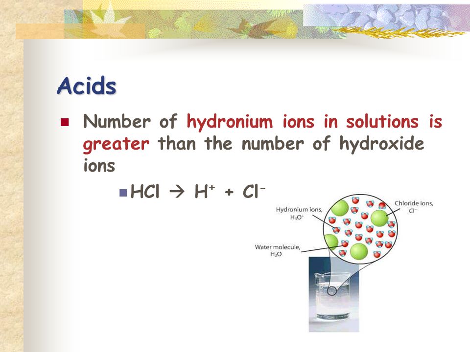 Acids Number of hydronium ions in solutions is greater than the number of hydroxide ions HCl  H + + Cl -