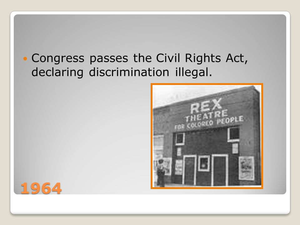1964 Congress passes the Civil Rights Act, declaring discrimination illegal.
