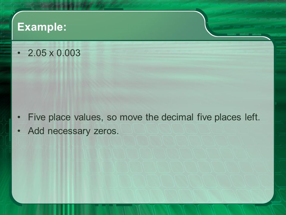 Example: 2.05 x Five place values, so move the decimal five places left. Add necessary zeros.