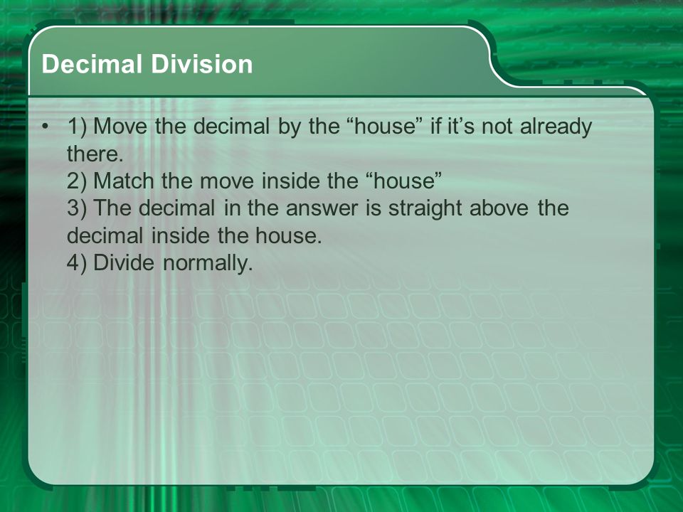Decimal Division 1) Move the decimal by the house if it’s not already there.