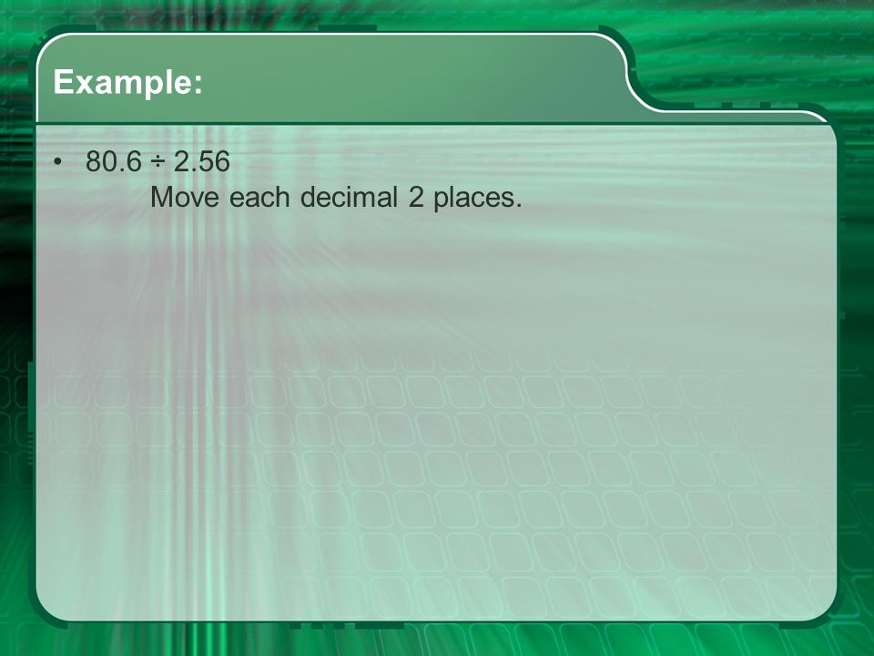 Example: 80.6 ÷ 2.56 Move each decimal 2 places.