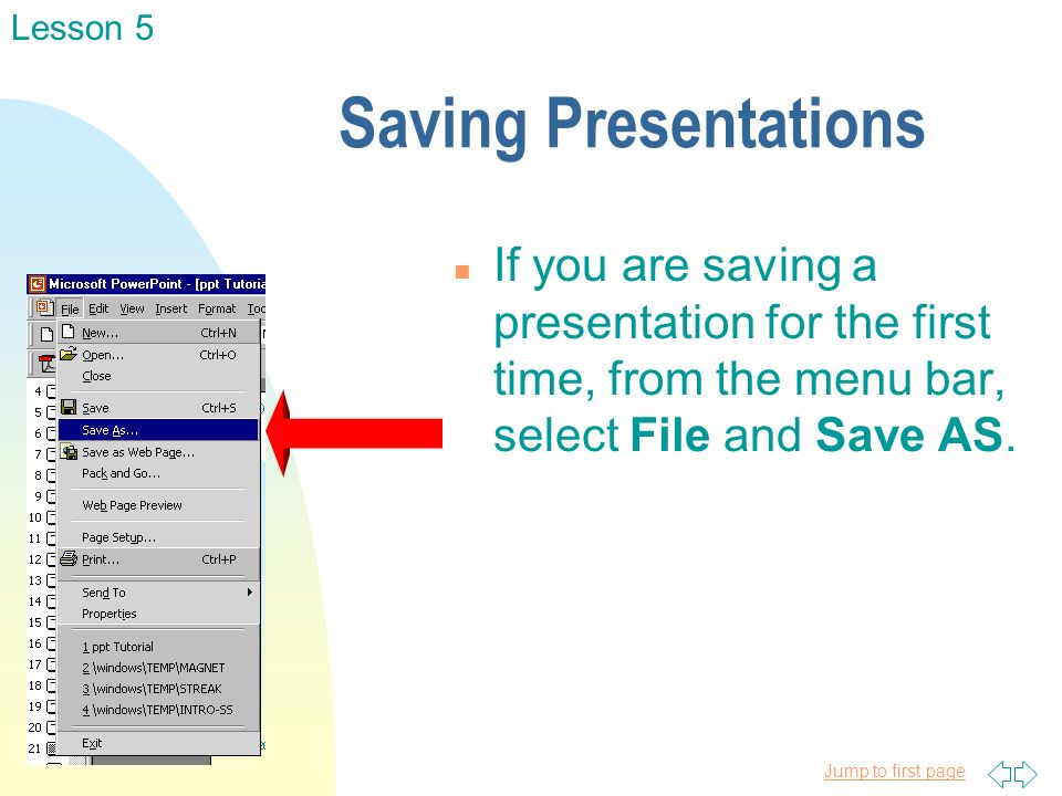 Jump to first page Saving Presentations n If you are saving a presentation for the first time, from the menu bar, select File and Save AS.