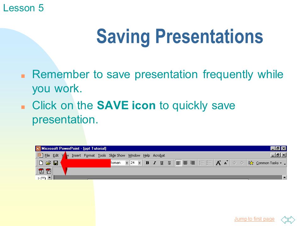 Jump to first page Saving Presentations n Remember to save presentation frequently while you work.