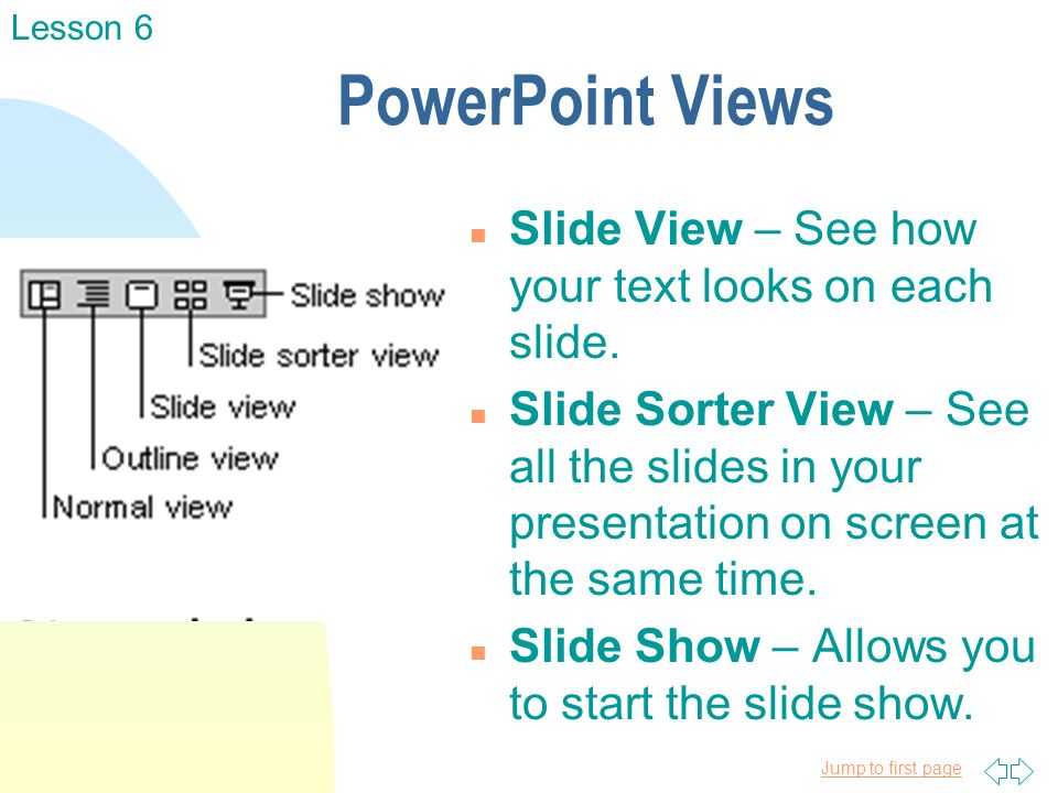 Jump to first page PowerPoint Views n Slide View – See how your text looks on each slide.