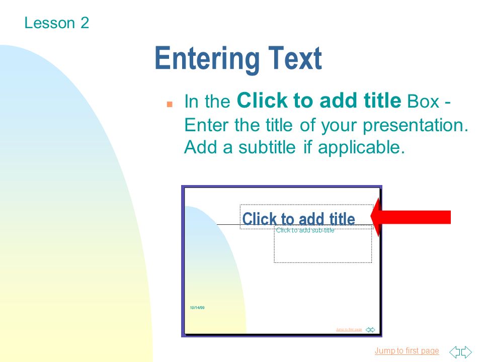 Jump to first page Entering Text n In the Click to add title Box - Enter the title of your presentation.