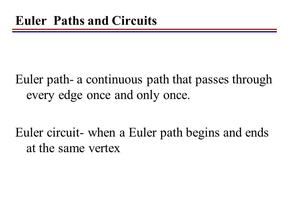 Euler Paths and Circuits Euler path- a continuous path that passes through every edge once and only once.
