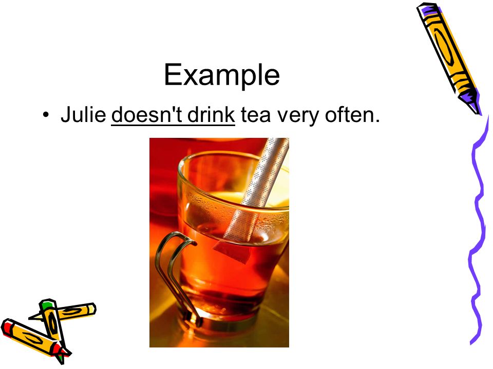 Example Julie doesn t drink tea very often.