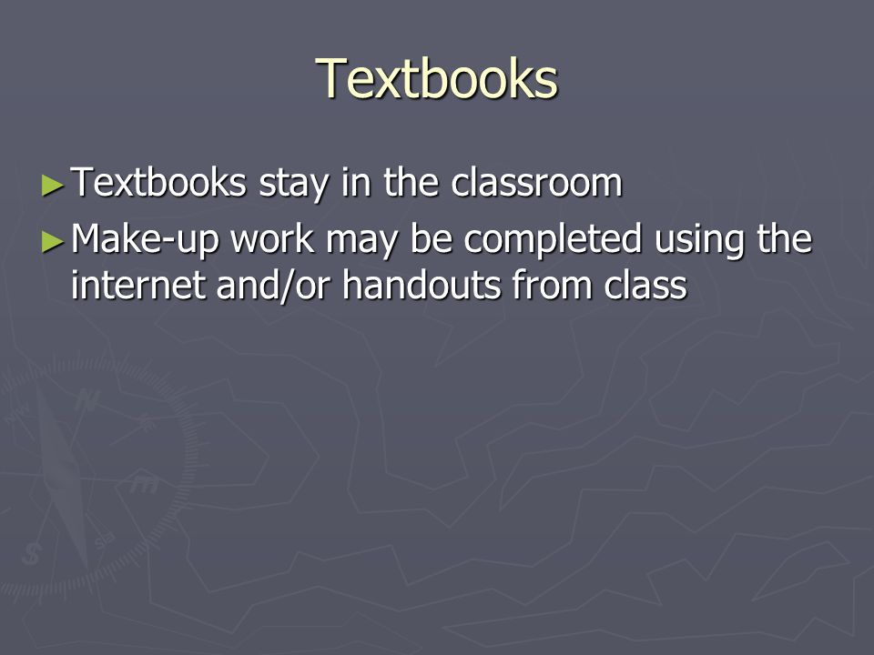 Textbooks ► Textbooks stay in the classroom ► Make-up work may be completed using the internet and/or handouts from class