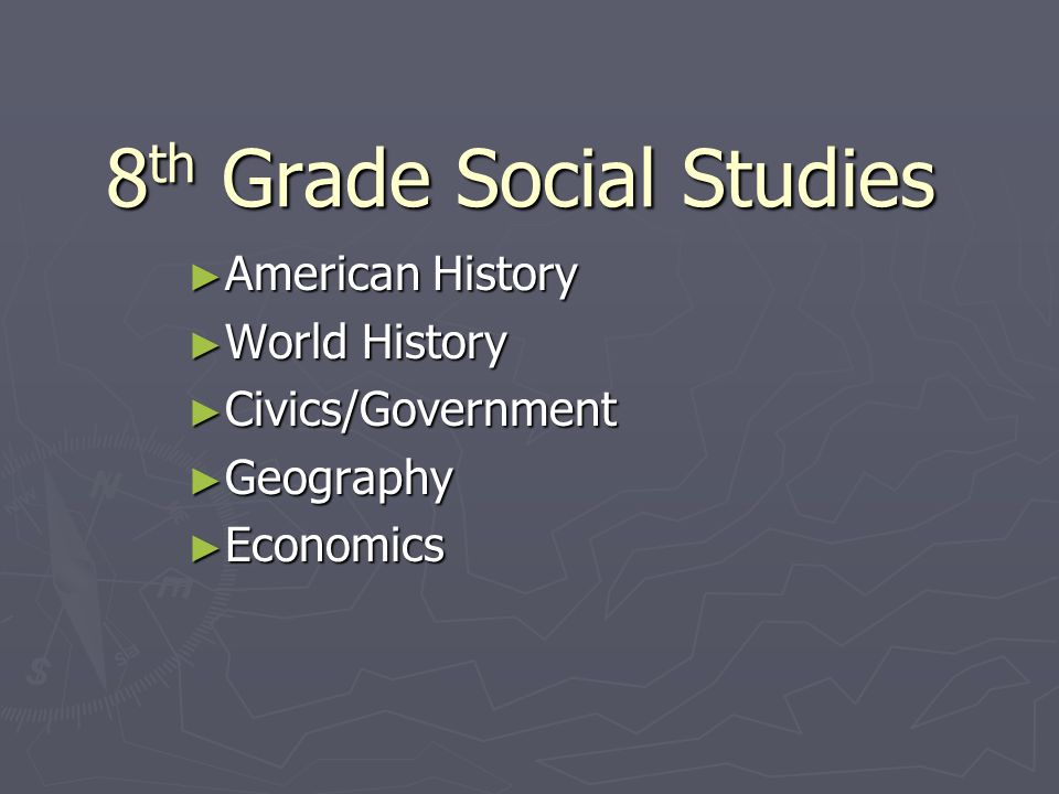 8 th Grade Social Studies ► American History ► World History ► Civics/Government ► Geography ► Economics