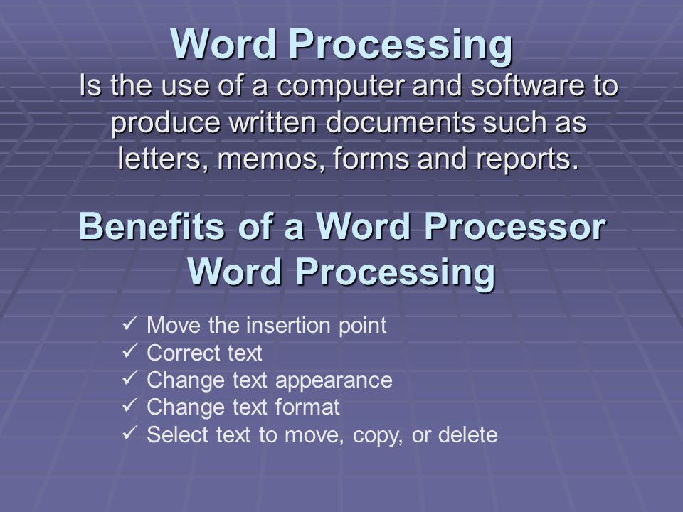 Benefits of a Word Processor Word Processing Is the use of a computer and software to produce written documents such as letters, memos, forms and reports.