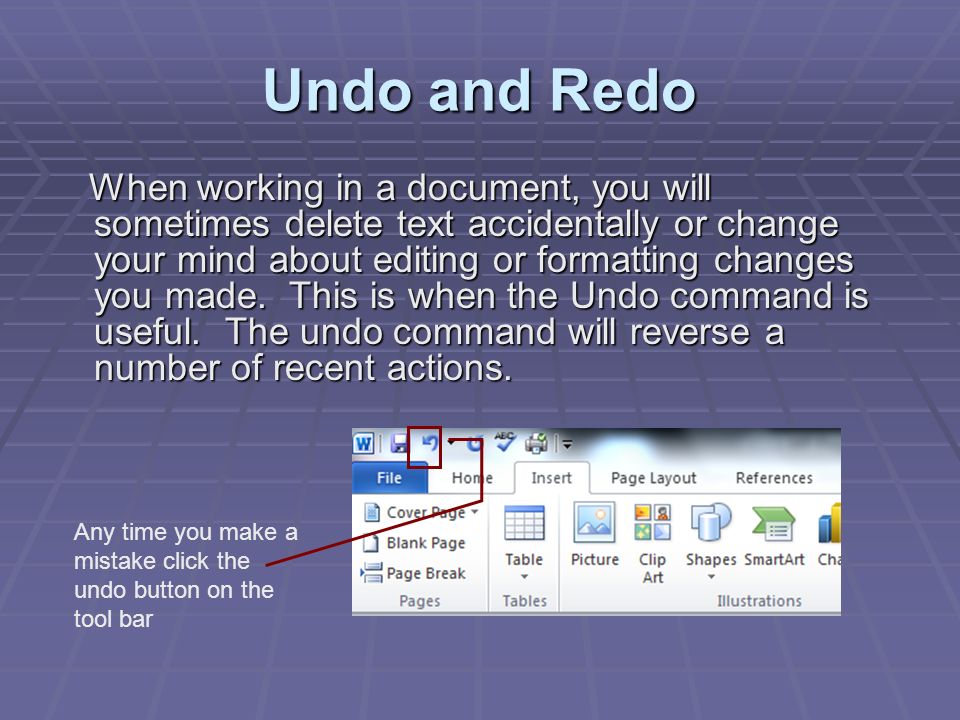 Undo and Redo When working in a document, you will sometimes delete text accidentally or change your mind about editing or formatting changes you made.