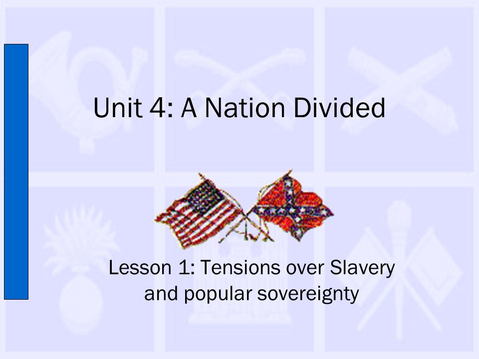 Unit 4: A Nation Divided Lesson 1: Tensions over Slavery and popular sovereignty