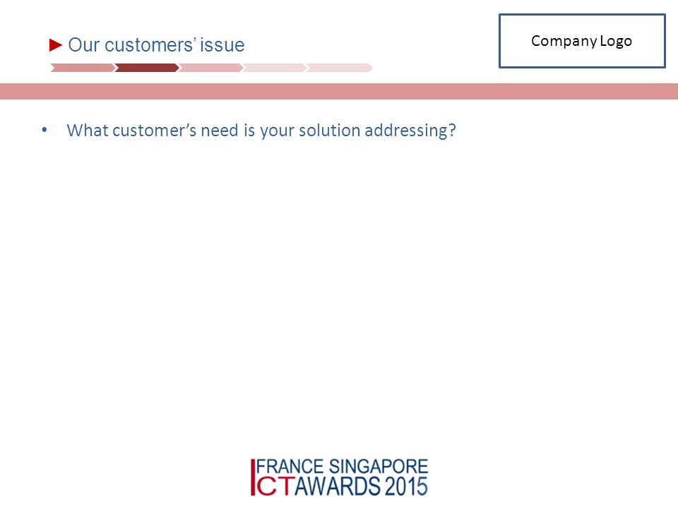 ► Our customers’ issue What customer’s need is your solution addressing Company Logo