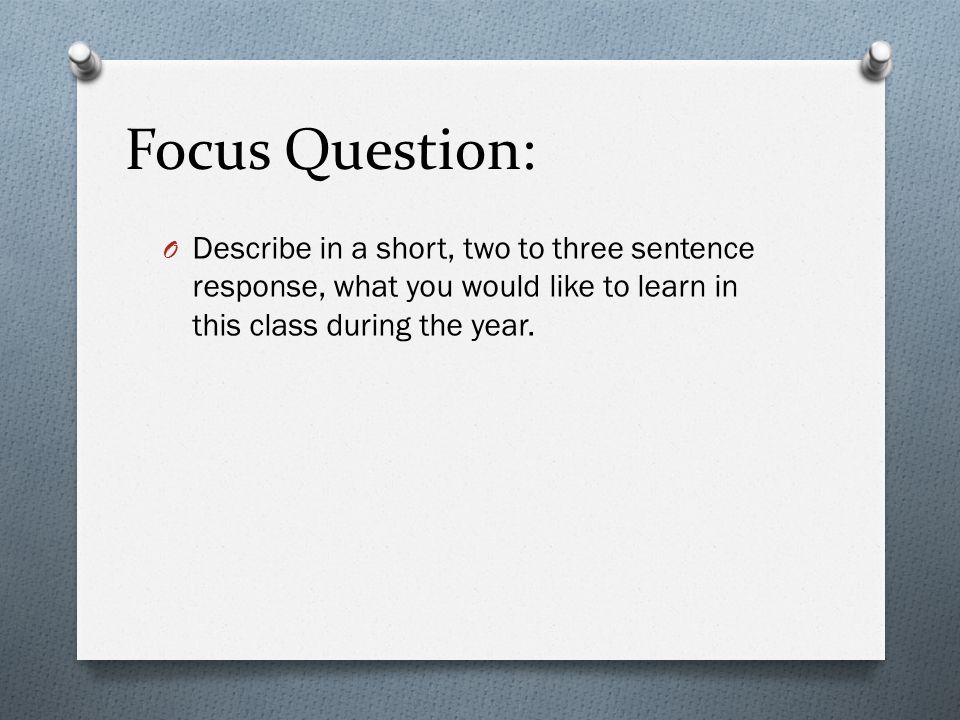 Focus Question: O Describe in a short, two to three sentence response, what you would like to learn in this class during the year.