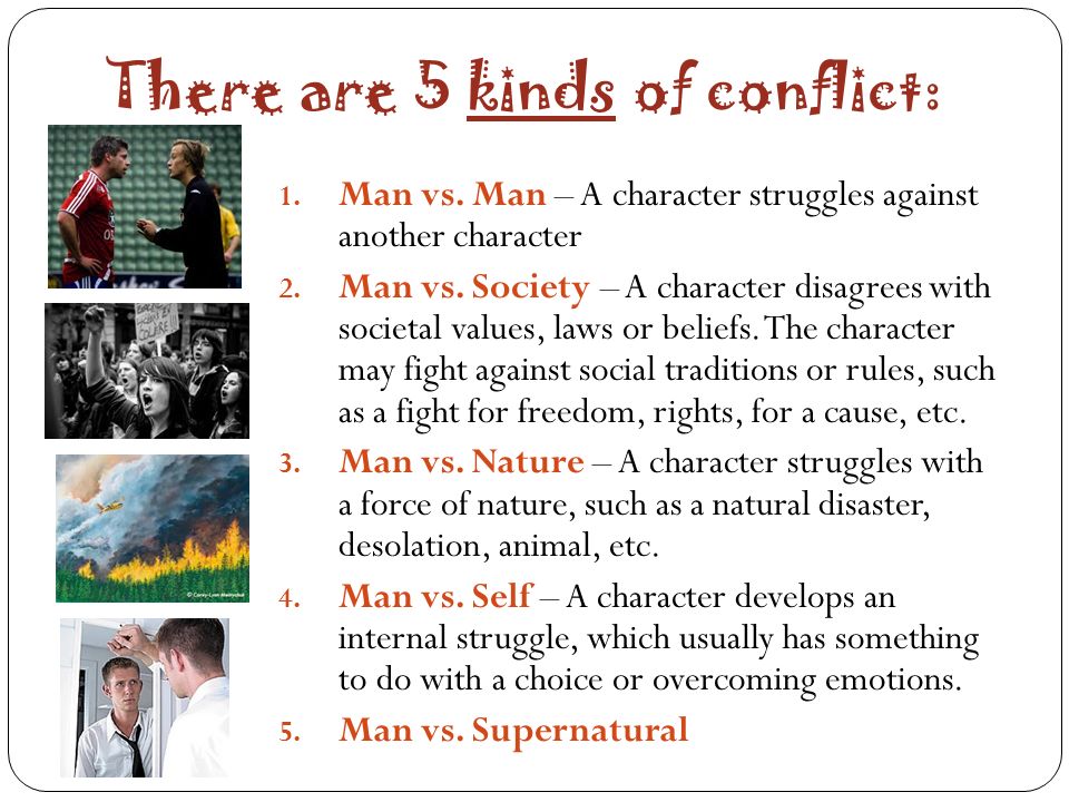 There are 5 kinds of conflict: 1. Man vs. Man – A character struggles against another character 2.