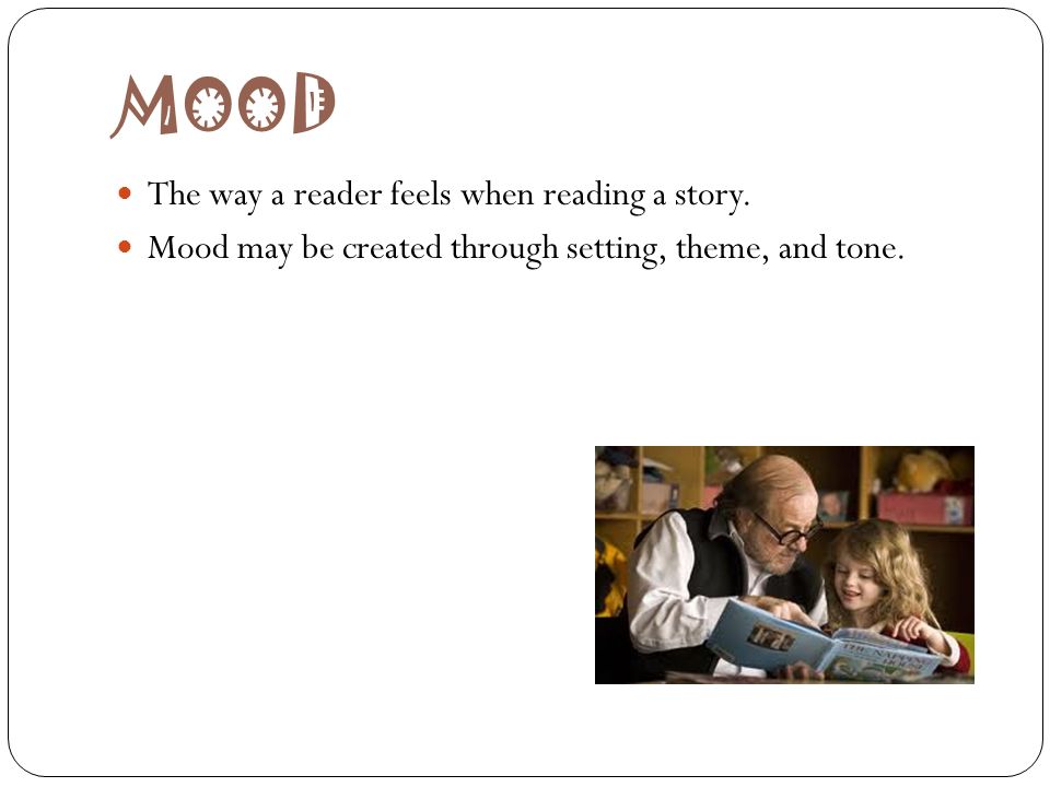 MOOD The way a reader feels when reading a story.