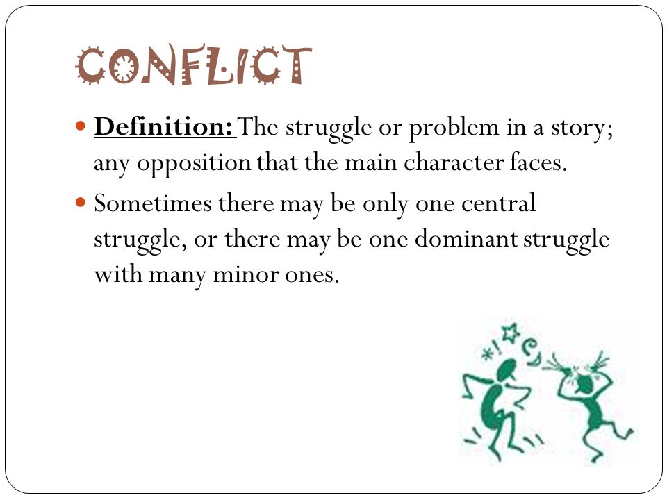 CONFLICT Definition: The struggle or problem in a story; any opposition that the main character faces.