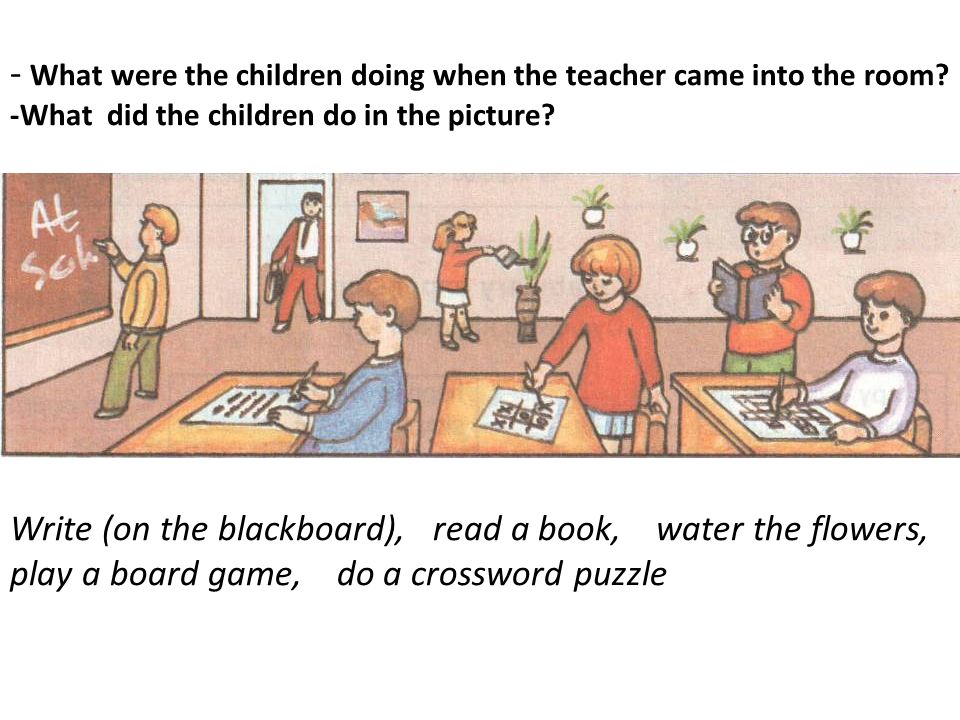 - What were the children doing when the teacher came into the room.