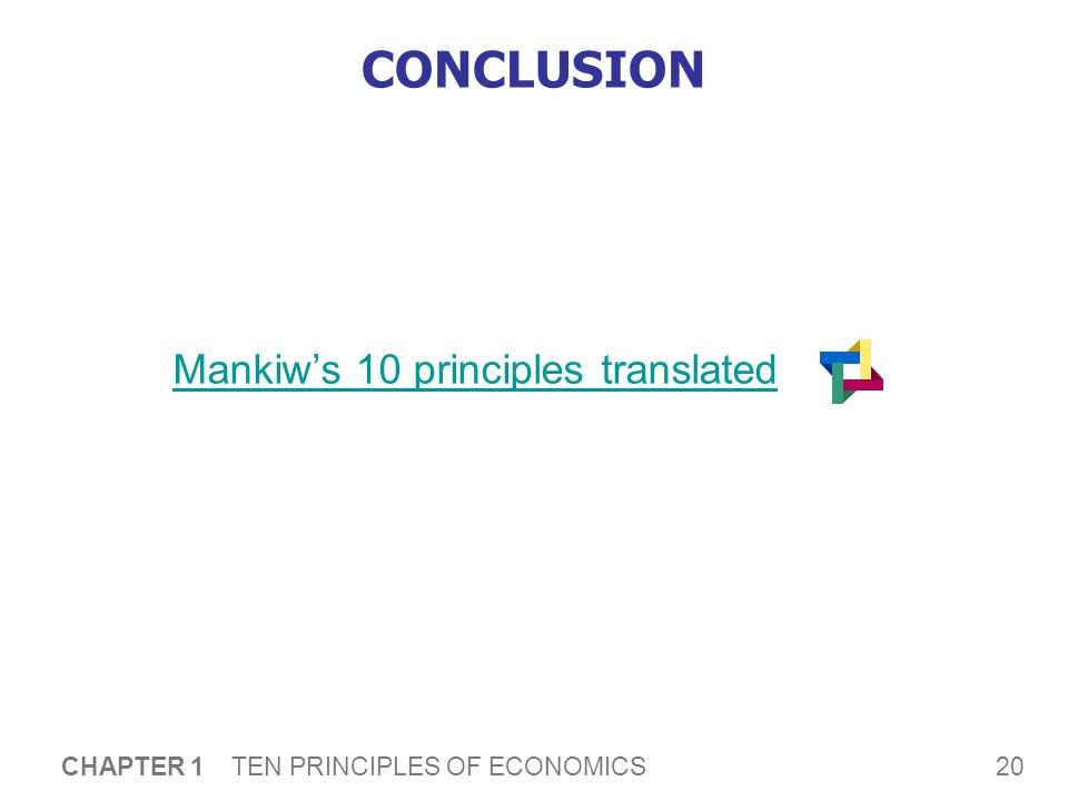 20 CHAPTER 1 TEN PRINCIPLES OF ECONOMICS CONCLUSION Mankiw’s 10 principles translated