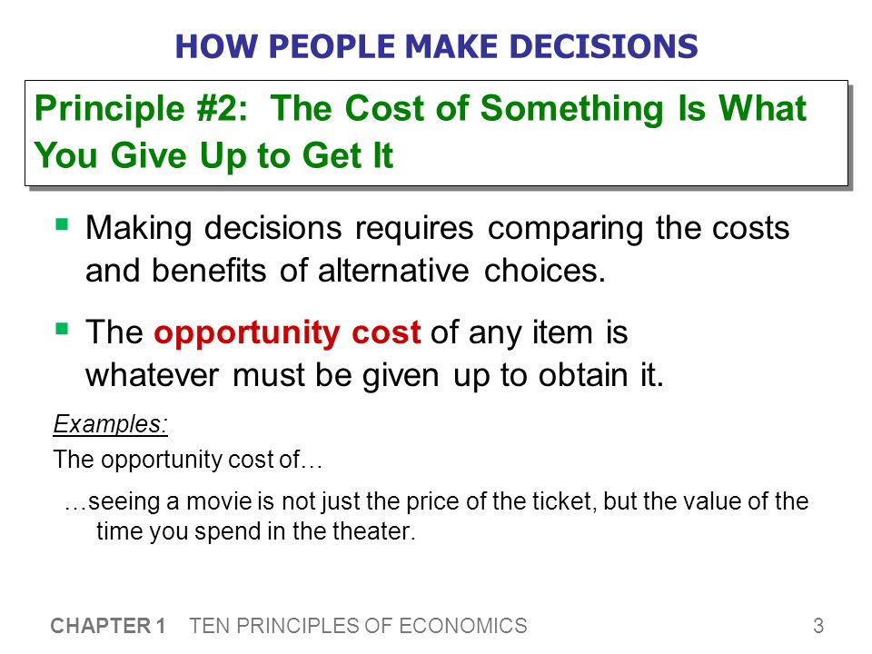 3 CHAPTER 1 TEN PRINCIPLES OF ECONOMICS HOW PEOPLE MAKE DECISIONS  Making decisions requires comparing the costs and benefits of alternative choices.
