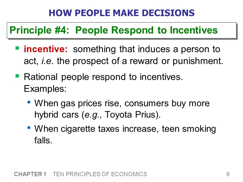 6 CHAPTER 1 TEN PRINCIPLES OF ECONOMICS HOW PEOPLE MAKE DECISIONS  incentive: something that induces a person to act, i.e.