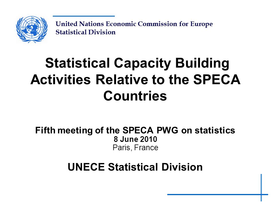 United Nations Economic Commission for Europe Statistical Division Statistical Capacity Building Activities Relative to the SPECA Countries Fifth meeting of the SPECA PWG on statistics 8 June 2010 Paris, France UNECE Statistical Division