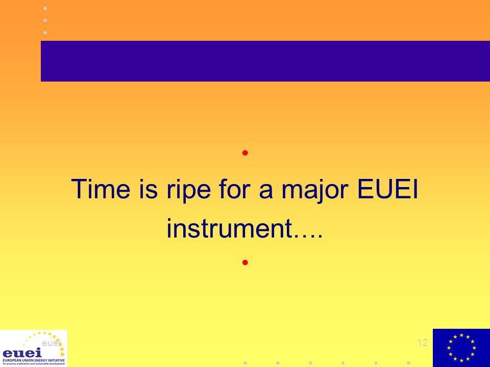 euei12 Time is ripe for a major EUEI instrument ….