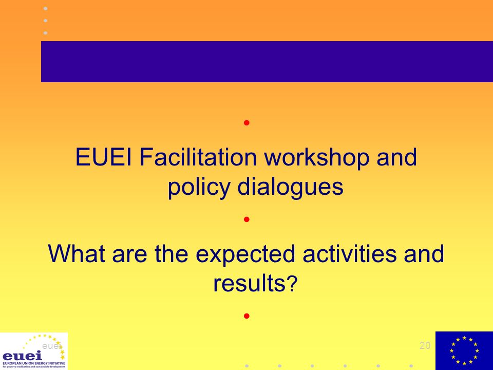 euei20 EUEI Facilitation workshop and policy dialogues What are the expected activities and results