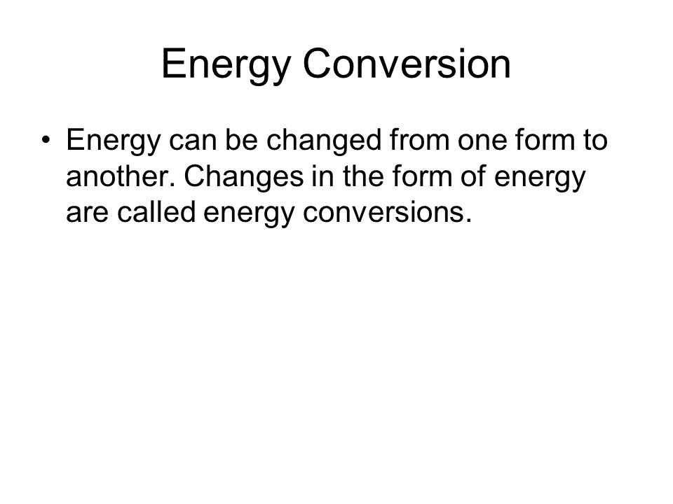 Energy Conversion Energy can be changed from one form to another.