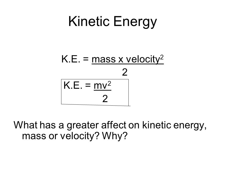 Kinetic Energy K.E. = mass x velocity 2 2 K.E.