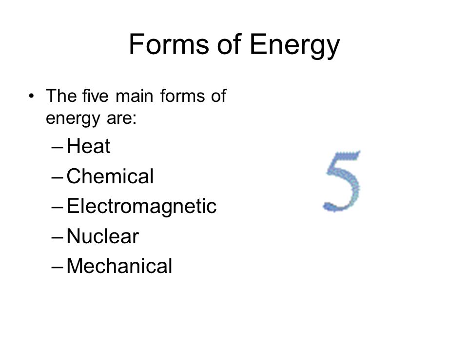 Forms of Energy The five main forms of energy are: –Heat –Chemical –Electromagnetic –Nuclear –Mechanical