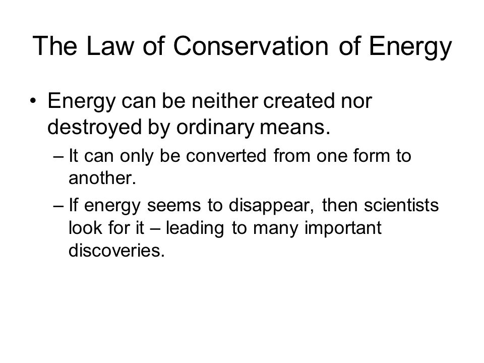 The Law of Conservation of Energy Energy can be neither created nor destroyed by ordinary means.
